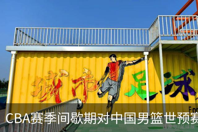 CBA赛季间歇期对中国男篮世预赛备战的重要性分析